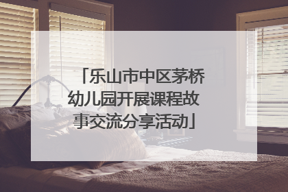 乐山市中区茅桥幼儿园开展课程故事交流分享活动
