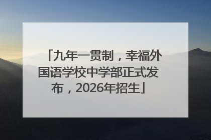九年一贯制，幸福外国语学校中学部正式发布，2026年招生