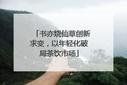 书亦烧仙草创新求变，以年轻化破局茶饮市场
