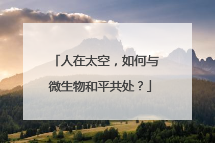人在太空，如何与微生物和平共处？
