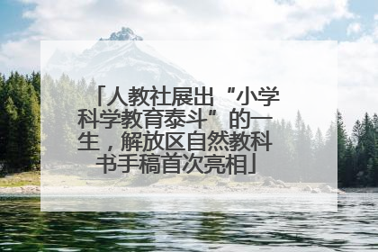 人教社展出“小学科学教育泰斗”的一生，解放区自然教科书手稿首次亮相