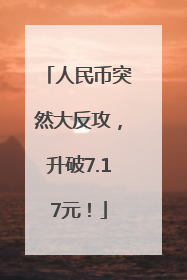 人民币突然大反攻，升破7.17元！