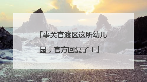 事关官渡区这所幼儿园，官方回复了！