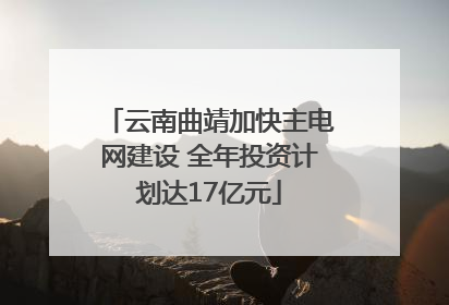 云南曲靖加快主电网建设 全年投资计划达17亿元