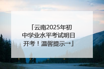 云南2025年初中学业水平考试明日开考！温馨提示→