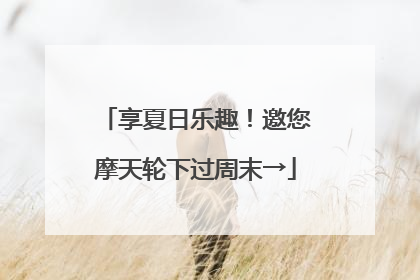 享夏日乐趣！邀您摩天轮下过周末→