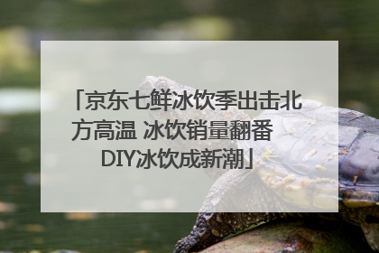 京东七鲜冰饮季出击北方高温 冰饮销量翻番 DIY冰饮成新潮
