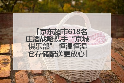 京东超市618名庄酒战略携手“京城俱乐部” 恒温恒湿仓存储配送更放心