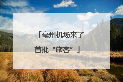 亳州机场来了首批“旅客”