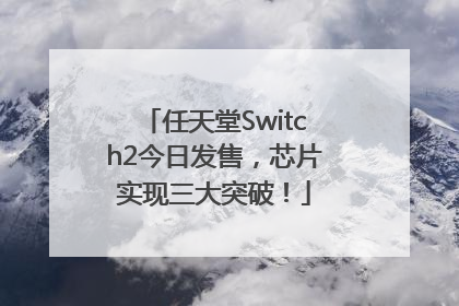 任天堂Switch2今日发售，芯片实现三大突破！