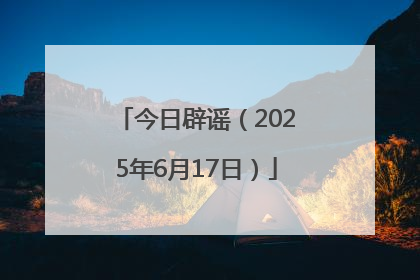 今日辟谣（2025年6月17日）
