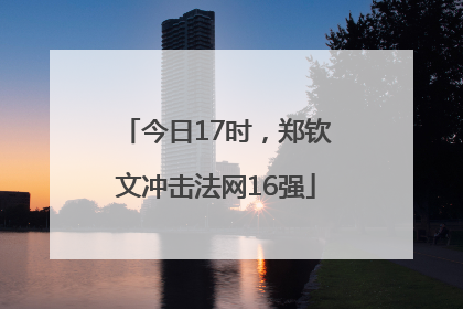 今日17时，郑钦文冲击法网16强