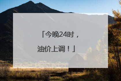 今晚24时，油价上调！
