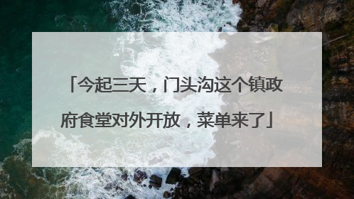 今起三天，门头沟这个镇政府食堂对外开放，菜单来了