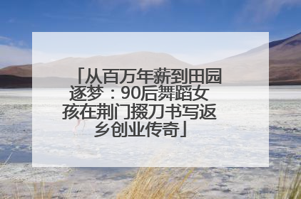 从百万年薪到田园逐梦：90后舞蹈女孩在荆门掇刀书写返乡创业传奇