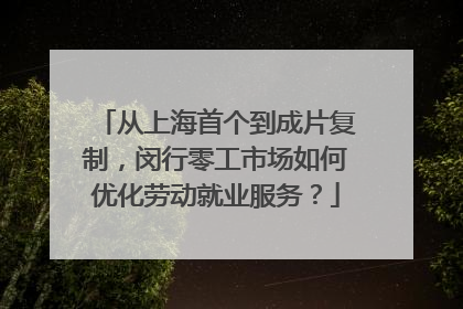 从上海首个到成片复制，闵行零工市场如何优化劳动就业服务？