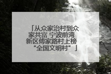 从众家治村到众家共富 宁波前湾新区傅家路村上榜“全国文明村”