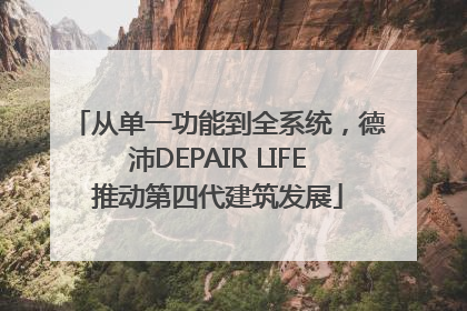 从单一功能到全系统，德沛DEPAIR LIFE推动第四代建筑发展