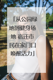 从公园绿地到健身场地 宿迁市民在家门口唤醒活力