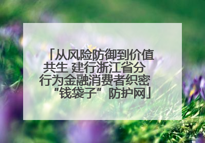 从风险防御到价值共生 建行浙江省分行为金融消费者织密“钱袋子”防护网