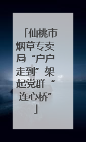 仙桃市烟草专卖局“户户走到”架起党群“连心桥”