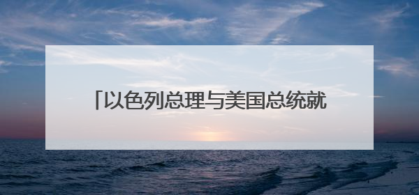 以色列总理与美国总统就伊朗核问题等议题通电话，通话时长约40分钟