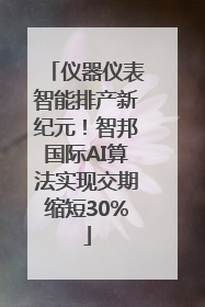 仪器仪表智能排产新纪元！智邦国际AI算法实现交期缩短30%