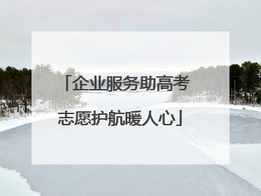 企业服务助高考 志愿护航暖人心