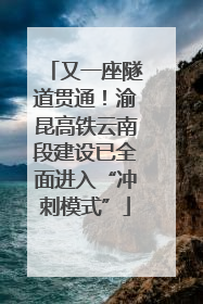 又一座隧道贯通！渝昆高铁云南段建设已全面进入“冲刺模式”