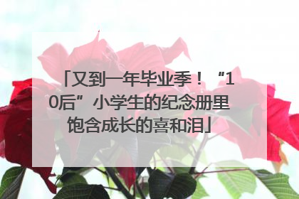 又到一年毕业季！“10后”小学生的纪念册里饱含成长的喜和泪