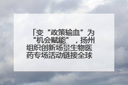 变“政策输血”为“机会赋能”，扬州组织创新场景生物医药专场活动链接全球“隐形冠军”