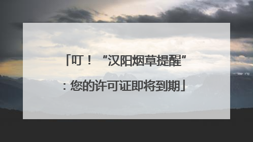 叮！“汉阳烟草提醒”：您的许可证即将到期