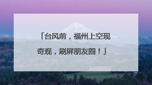 台风前，福州上空现奇观，刷屏朋友圈！