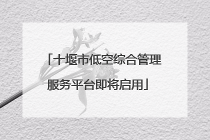 十堰市低空综合管理服务平台即将启用