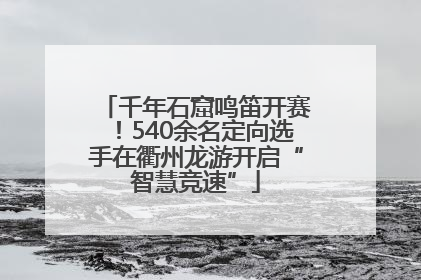 千年石窟鸣笛开赛！540余名定向选手在衢州龙游开启“智慧竞速”