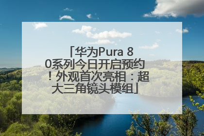 华为Pura 80系列今日开启预约！外观首次亮相：超大三角镜头模组