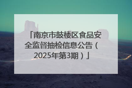 南京市鼓楼区食品安全监督抽检信息公告（2025年第3期）