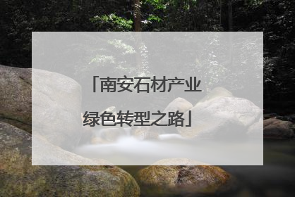 南安石材产业绿色转型之路