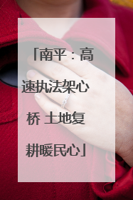 南平：高速执法架心桥 土地复耕暖民心