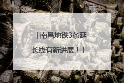 南昌地铁3条延长线有新进展！