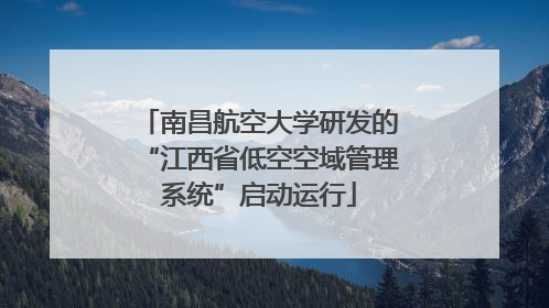 南昌航空大学研发的“江西省低空空域管理系统”启动运行