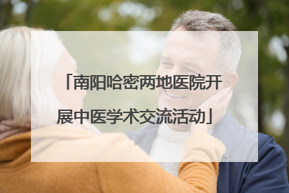 南阳哈密两地医院开展中医学术交流活动