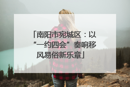 南阳市宛城区：以“一约四会”奏响移风易俗新乐章