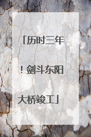 历时三年！剑斗东阳大桥竣工