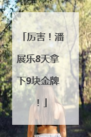 厉害！潘展乐8天拿下9块金牌！