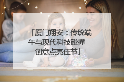 厦门翔安：传统端午与现代科技碰撞 创意点亮佳节
