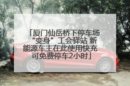 厦门仙岳桥下停车场“变身”工会驿站 新能源车主在此使用快充 可免费停车2小时