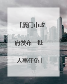 厦门市政府发布一批人事任免