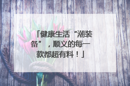 健康生活“潮装备”，顺义的每一款都超有料！
