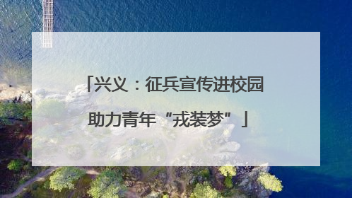 兴义：征兵宣传进校园 助力青年“戎装梦”